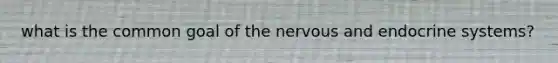 what is the common goal of the nervous and endocrine systems?