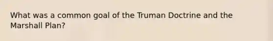 What was a common goal of the Truman Doctrine and the Marshall Plan?