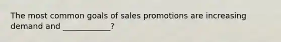 The most common goals of sales promotions are increasing demand and ____________?