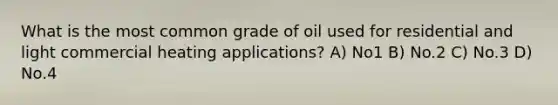 What is the most common grade of oil used for residential and light commercial heating applications? A) No1 B) No.2 C) No.3 D) No.4