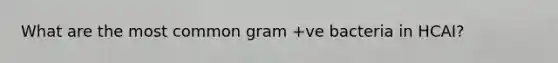 What are the most common gram +ve bacteria in HCAI?