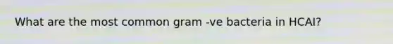 What are the most common gram -ve bacteria in HCAI?