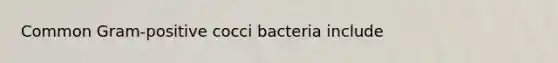 Common Gram-positive cocci bacteria include