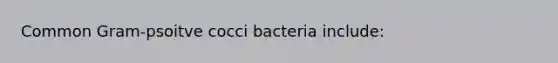 Common Gram-psoitve cocci bacteria include: