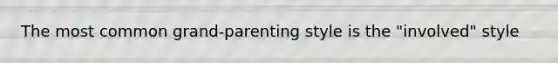 The most common grand-parenting style is the "involved" style