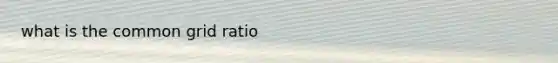 what is the common grid ratio