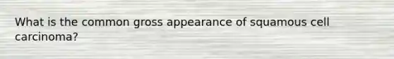 What is the common gross appearance of squamous cell carcinoma?