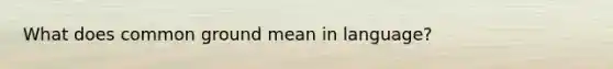 What does common ground mean in language?