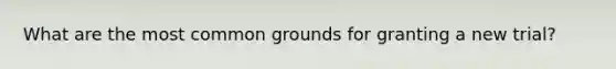 What are the most common grounds for granting a new trial?