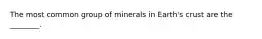 The most common group of minerals in Earth's crust are the ________.