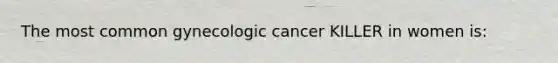 The most common gynecologic cancer KILLER in women is: