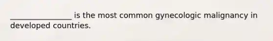 ________________ is the most common gynecologic malignancy in developed countries.