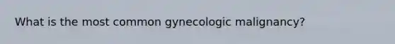 What is the most common gynecologic malignancy?