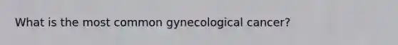 What is the most common gynecological cancer?