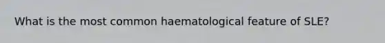 What is the most common haematological feature of SLE?