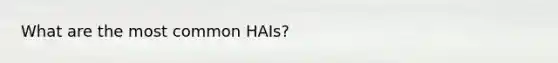 What are the most common HAIs?