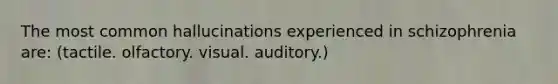 The most common hallucinations experienced in schizophrenia are: (tactile. olfactory. visual. auditory.)