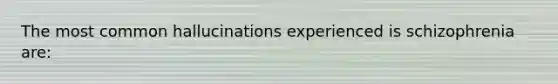 The most common hallucinations experienced is schizophrenia are: