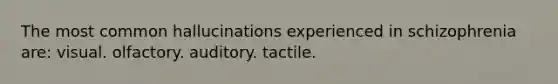 The most common hallucinations experienced in schizophrenia are: visual. olfactory. auditory. tactile.