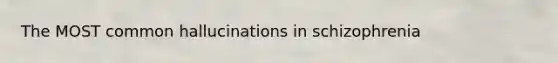 The MOST common hallucinations in schizophrenia