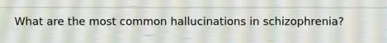 What are the most common hallucinations in schizophrenia?