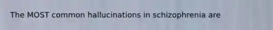 The MOST common hallucinations in schizophrenia are