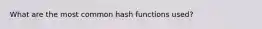 What are the most common hash functions used?