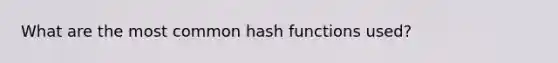 What are the most common hash functions used?