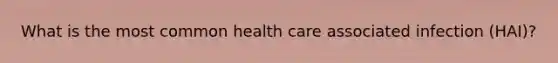 What is the most common health care associated infection (HAI)?