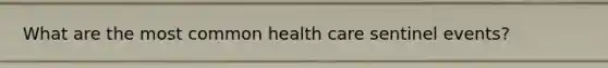 What are the most common health care sentinel events?