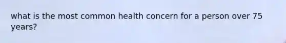 what is the most common health concern for a person over 75 years?