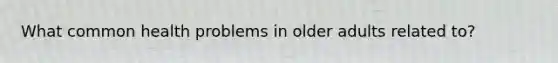 What common health problems in older adults related to?