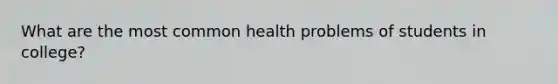 What are the most common health problems of students in college?