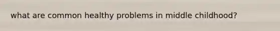 what are common healthy problems in middle childhood?