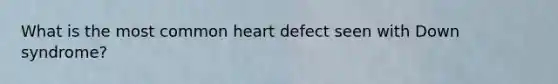 What is the most common heart defect seen with Down syndrome?