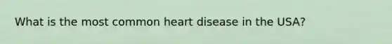 What is the most common heart disease in the USA?