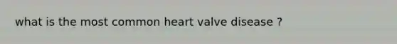 what is the most common heart valve disease ?