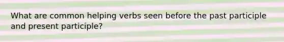 What are common helping verbs seen before the past participle and present participle?