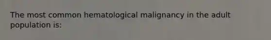 The most common hematological malignancy in the adult population is: