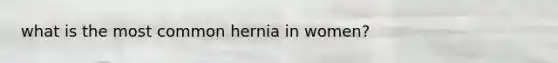 what is the most common hernia in women?