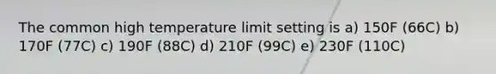 The common high temperature limit setting is a) 150F (66C) b) 170F (77C) c) 190F (88C) d) 210F (99C) e) 230F (110C)