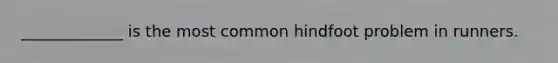 _____________ is the most common hindfoot problem in runners.