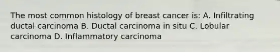 The most common histology of breast cancer is: A. Infiltrating ductal carcinoma B. Ductal carcinoma in situ C. Lobular carcinoma D. Inflammatory carcinoma