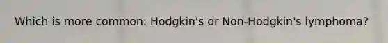 Which is more common: Hodgkin's or Non-Hodgkin's lymphoma?