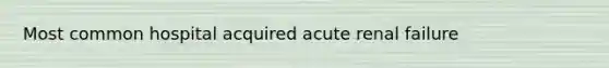 Most common hospital acquired acute renal failure