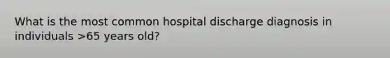 What is the most common hospital discharge diagnosis in individuals >65 years old?