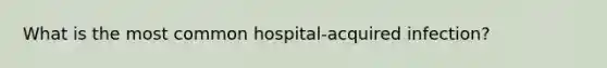 What is the most common hospital-acquired infection?