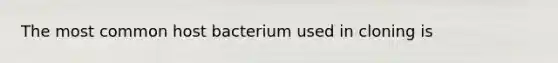 The most common host bacterium used in cloning is