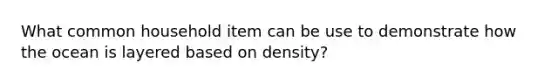 What common household item can be use to demonstrate how the ocean is layered based on density?