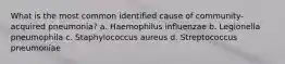 What is the most common identified cause of community-acquired pneumonia? a. Haemophilus influenzae b. Legionella pneumophila c. Staphylococcus aureus d. Streptococcus pneumoniae